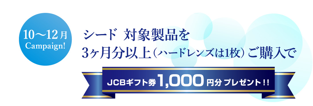シード対象商品を３ヶ月分以上（ハードレンズは1枚）ご購入でJCBギフト券1,000円分プレゼント！！